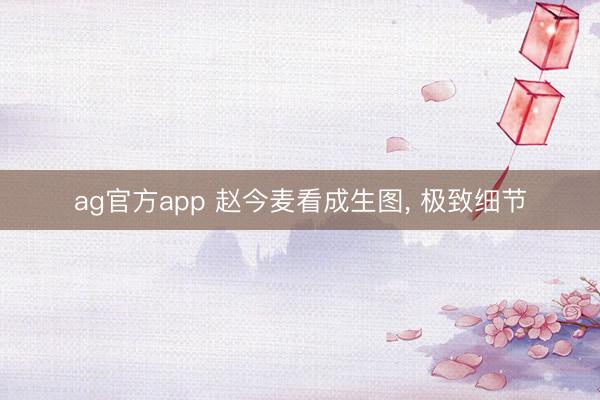 ag官方app 赵今麦看成生图, 极致细节