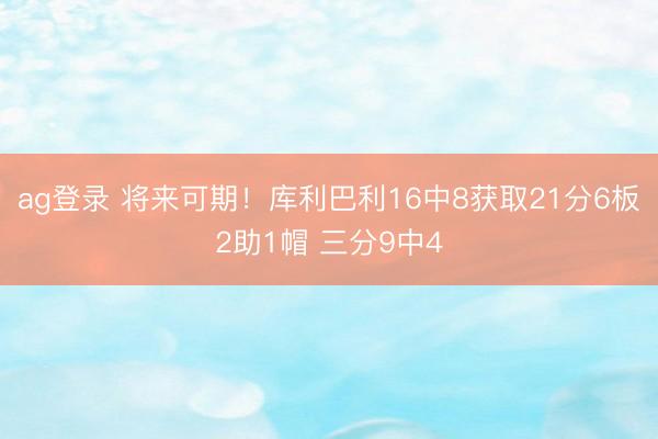 ag登录 将来可期！库利巴利16中8获取21分6板2助1帽 三分9中4