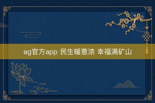 ag官方app 民生暖意浓 幸福满矿山
