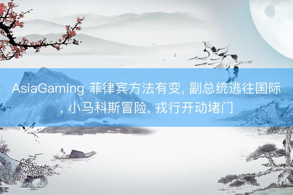 AsiaGaming 菲律宾方法有变, 副总统逃往国际, 小马科斯冒险, 戎行开动堵门
