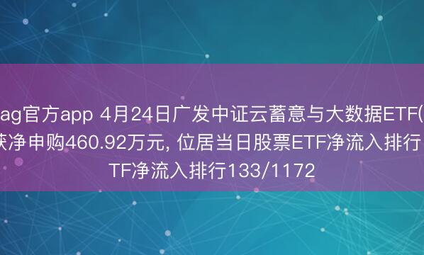 ag官方app 4月24日广发中证云蓄意与大数据ETF(159527)获净申购460.92万元, 位居当日股票ETF净流入排行133/1172
