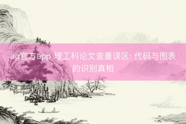 ag官方app 理工科论文查重误区: 代码与图表的识别真相