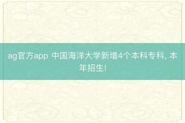 ag官方app 中国海洋大学新增4个本科专科, 本年招生!