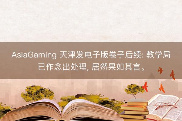 AsiaGaming 天津发电子版卷子后续: 教学局已作念出处理, 居然果如其言。